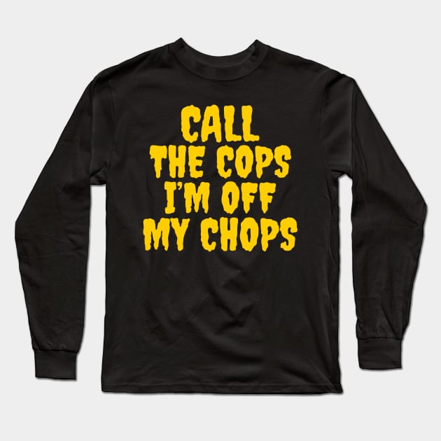 Call the cops I’m off my chops Long Sleeve T-Shirt by Popstarbowser